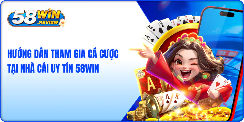 Hướng dẫn tham gia cá cược tại nhà cái uy tín 58WIN 