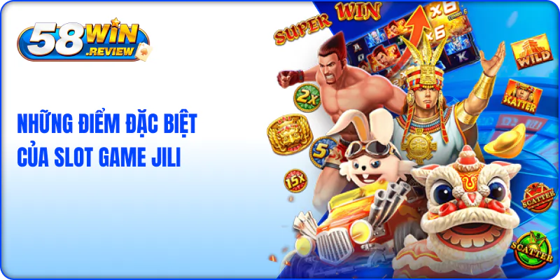 Những điểm đặc biệt của Slot game sảnh Nổ Hũ JILI 58win
